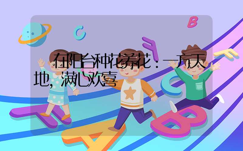  在阳台种花养花：一方天地，满心欢喜